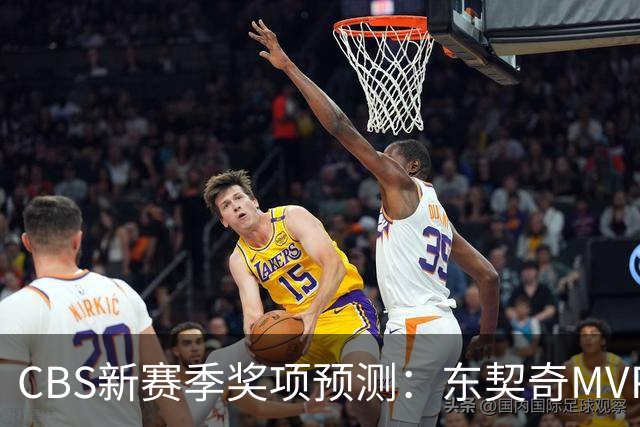 CBS新赛季奖项预测：东契奇MVP 阿德巴约DPOY 马祖拉最佳教练